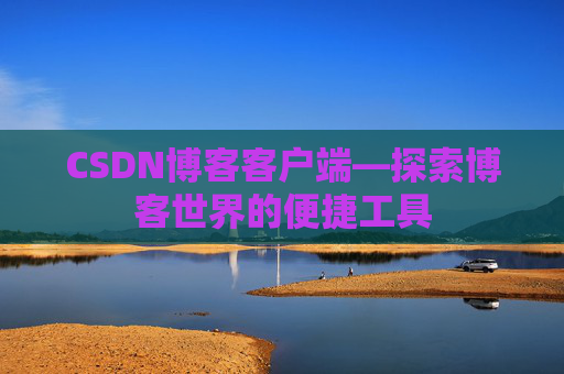CSDN博客客户端—探索博客世界的便捷工具